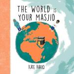 The World is Your Masjid written and illustrated by Kate Rafiq illustrated by