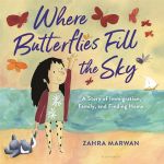 Where Butterflies Fill the Sky: A Story of Immigration, Family, and Finding Home written and illustrated by Zahra&nbsp;Marwan